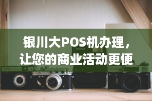 银川大POS机办理，让您的商业活动更便捷