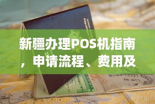 新疆办理POS机指南，申请流程、费用及注意事项