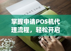 掌握申请POS机代理流程，轻松开启支付业务