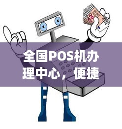 全国POS机办理中心，便捷、高效、安全