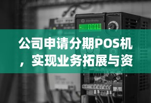 公司申请分期POS机，实现业务拓展与资金周转的双赢策略