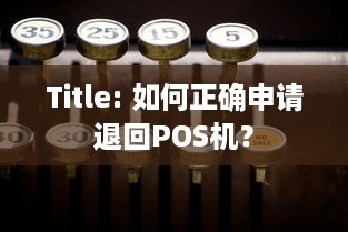 Title: 如何正确申请退回POS机？