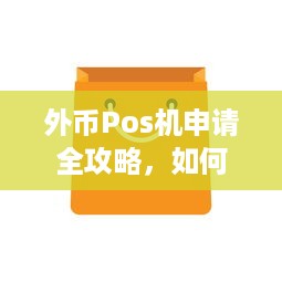 外币Pos机申请全攻略，如何顺利办理并使用外币POS机