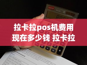 拉卡拉pos机费用现在多少钱 拉卡拉pos机器收费吗