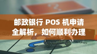 邮政银行 POS 机申请全解析，如何顺利办理并使用？