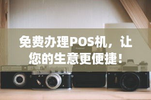 免费办理POS机，让您的生意更便捷！