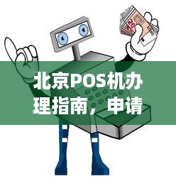 北京POS机办理指南，申请、流程、费用及常见问题