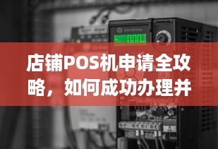 店铺POS机申请全攻略，如何成功办理并使用？