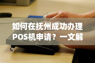 如何在抚州成功办理POS机申请？一文解答你的疑问