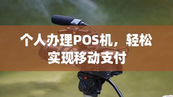 个人办理POS机，轻松实现移动支付