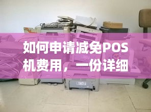 如何申请减免POS机费用，一份详细指南