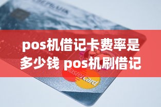 pos机借记卡费率是多少钱 pos机刷借记卡手续费标准2020