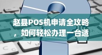 赵县POS机申请全攻略，如何轻松办理一台适合自己的POS机