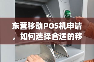 东营移动POS机申请，如何选择合适的移动支付解决方案