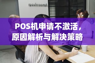 POS机申请不激活，原因解析与解决策略