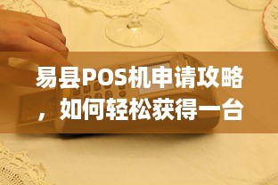 易县POS机申请攻略，如何轻松获得一台便捷的移动支付终端