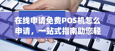 在线申请免费POS机怎么申请，一站式指南助您轻松办理