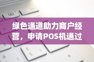 绿色通道助力商户经营，申请POS机通过喜讯传来