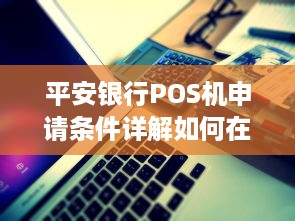 平安银行POS机申请条件详解如何在平安银行成功申请到POS机？