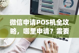 微信申请POS机全攻略，哪里申请？需要什么条件？操作流程详解！