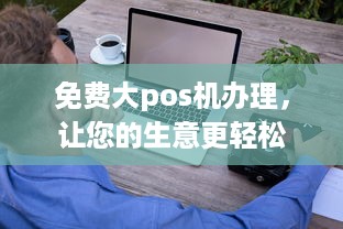 免费大pos机办理，让您的生意更轻松