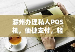 滁州办理私人POS机，便捷支付，轻松生活