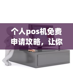 个人pos机免费申请攻略，让你轻松实现无现金交易！