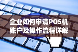 企业如何申请POS机账户及操作流程详解