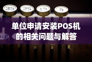 单位申请安装POS机的相关问题与解答