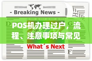 POS机办理过户，流程、注意事项与常见问题