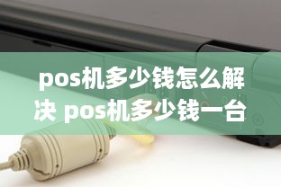 pos机多少钱怎么解决 pos机多少钱一台?