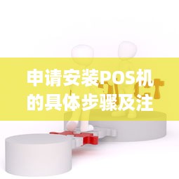 申请安装POS机的具体步骤及注意事项