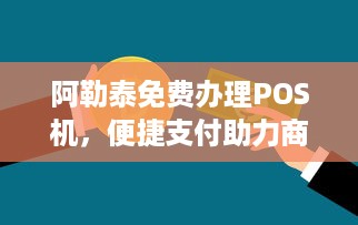 阿勒泰免费办理POS机，便捷支付助力商业发展