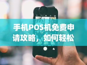 手机POS机免费申请攻略，如何轻松拥有一台免费的手机POS机