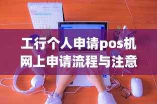 工行个人申请pos机网上申请流程与注意事项