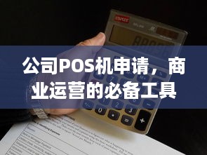 公司POS机申请，商业运营的必备工具与关键步骤