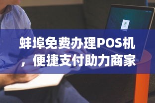 蚌埠免费办理POS机，便捷支付助力商家