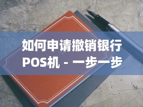 如何申请撤销银行POS机 - 一步一步的指南