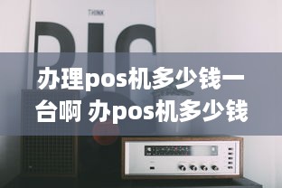 办理pos机多少钱一台啊 办pos机多少钱一个