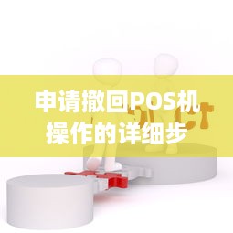 申请撤回POS机操作的详细步骤及注意事项