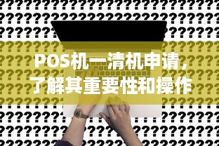 POS机一清机申请，了解其重要性和操作步骤