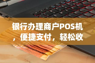 银行办理商户POS机，便捷支付，轻松收款