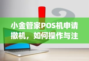 小金管家POS机申请撤机，如何操作与注意事项