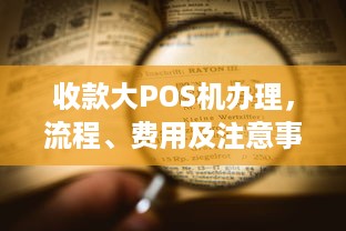 收款大POS机办理，流程、费用及注意事项