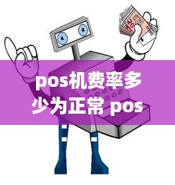 pos机费率多少为正常 pos机费率多少才算正常