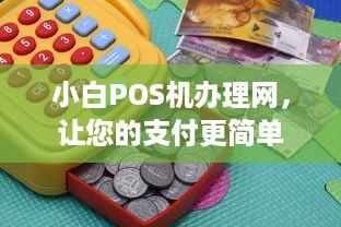 小白POS机办理网，让您的支付更简单