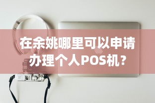 在余姚哪里可以申请办理个人POS机？