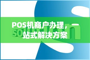 POS机商户办理，一站式解决方案