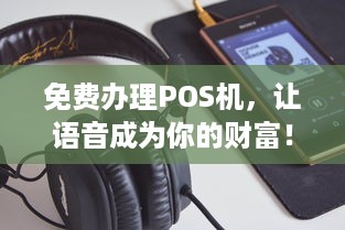 免费办理POS机，让语音成为你的财富！