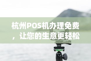 杭州POS机办理免费，让您的生意更轻松